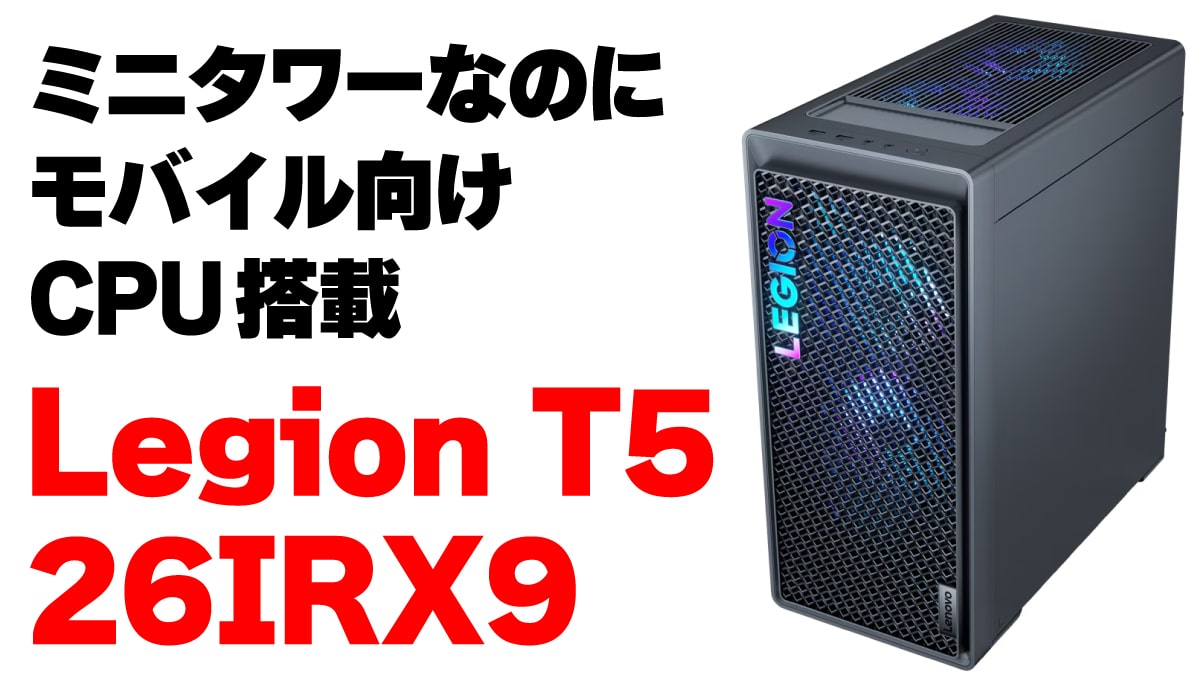 ノートPC向けCPU搭載のミニタワー型ゲーミングPC「Legion T5 26IRX9」