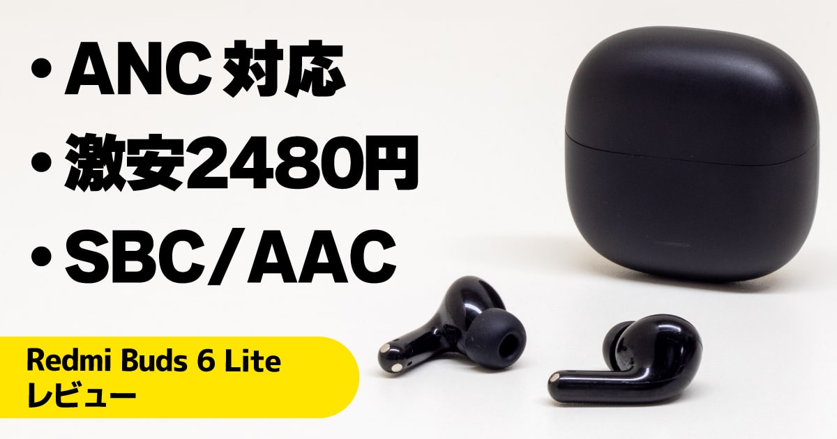 Redmi Buds 6 Liteレビュー：2480円でANC対応のXiaomi製激安ワイヤレスイヤホン