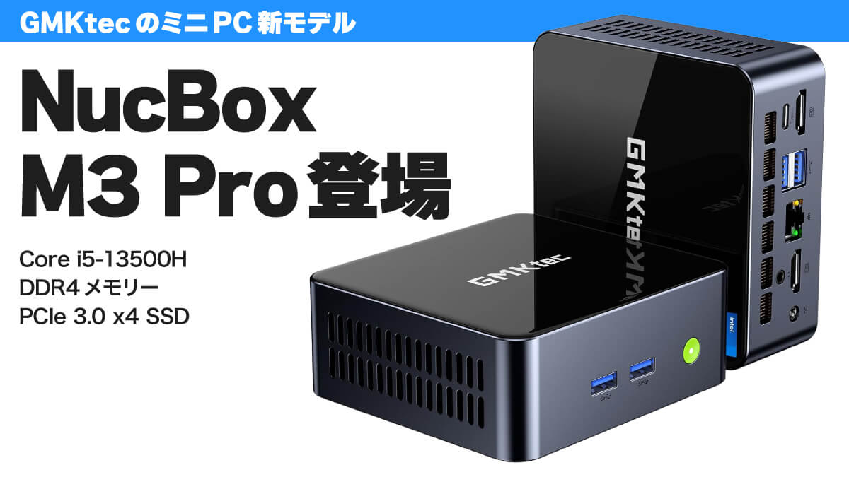 GMKtec NucBox M3 Pro登場:価格を抑えた第13世代Core i5搭載ミニPC