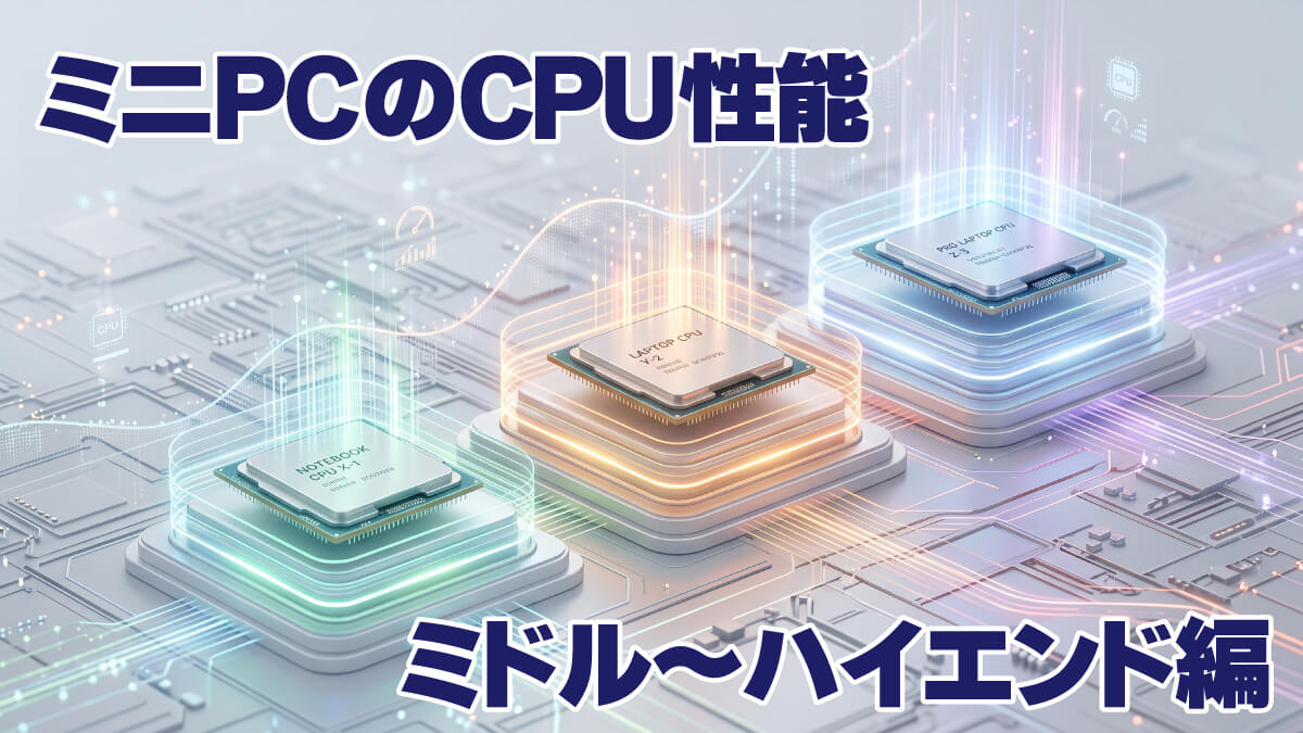 ミドル～ハイエンドクラスのミニPCで使われているCPUの性能差について【2026年7月】